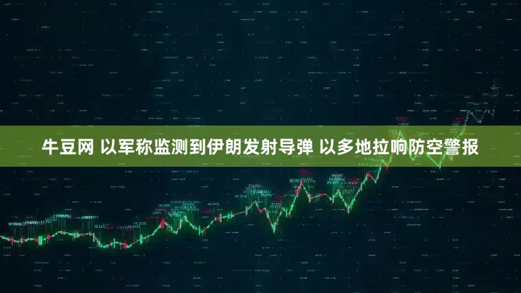 牛豆网 以军称监测到伊朗发射导弹 以多地拉响防空警报