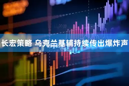 长宏策略 乌克兰基辅持续传出爆炸声