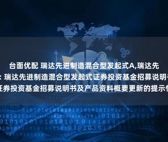 台面优配 瑞达先进制造混合型发起式A,瑞达先进制造混合型发起式C: 瑞达先进制造混合型发起式证券投资基金招募说明书及产品资料概要更新的提示性公告