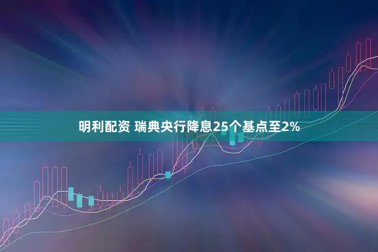 明利配资 瑞典央行降息25个基点至2%