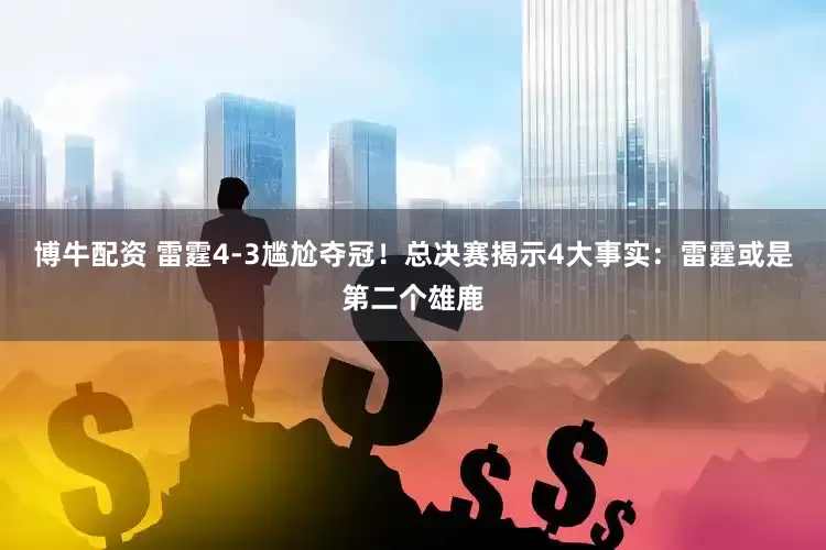 博牛配资 雷霆4-3尴尬夺冠！总决赛揭示4大事实：雷霆或是第二个雄鹿