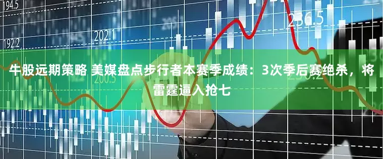 牛股远期策略 美媒盘点步行者本赛季成绩：3次季后赛绝杀，将雷霆逼入抢七