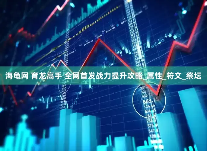 海龟网 育龙高手 全网首发战力提升攻略_属性_符文_祭坛