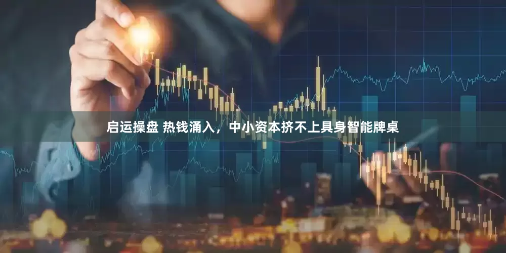 启运操盘 热钱涌入，中小资本挤不上具身智能牌桌