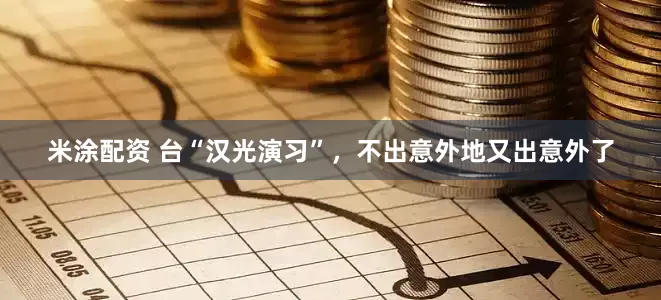 米涂配资 台“汉光演习”，不出意外地又出意外了