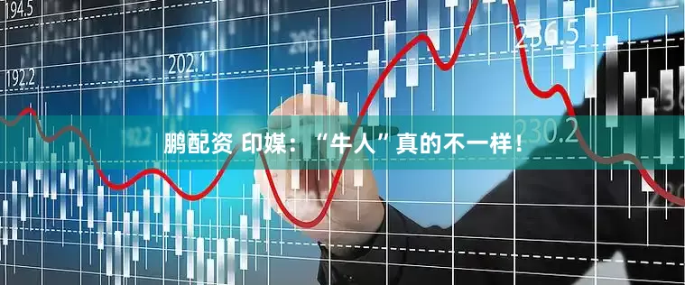 鹏配资 印媒：“牛人”真的不一样！