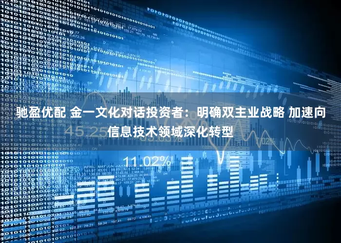 驰盈优配 金一文化对话投资者：明确双主业战略 加速向信息技术领域深化转型