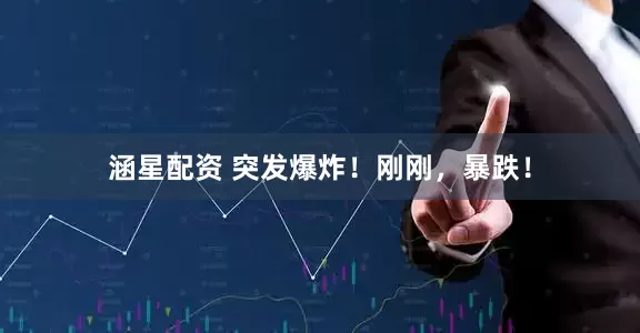 涵星配资 突发爆炸！刚刚，暴跌！