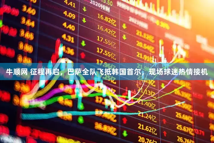 牛顺网 征程再启，巴萨全队飞抵韩国首尔，现场球迷热情接机