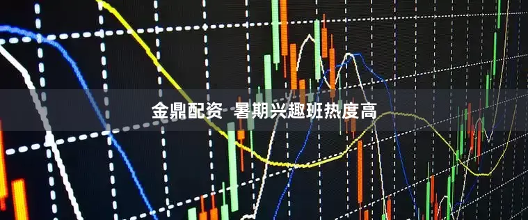 金鼎配资  暑期兴趣班热度高