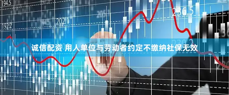 诚信配资 用人单位与劳动者约定不缴纳社保无效