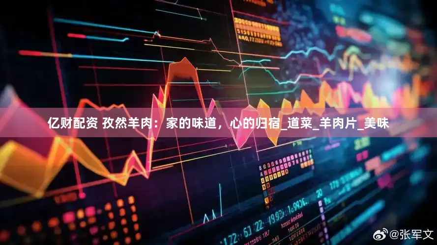 亿财配资 孜然羊肉：家的味道，心的归宿_道菜_羊肉片_美味