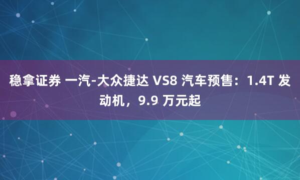 稳拿证券 一汽-大众捷达 VS8 汽车预售：1.4T 发动机，9.9 万元起