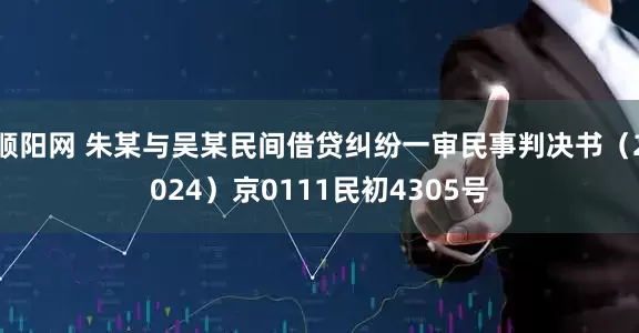 顺阳网 朱某与吴某民间借贷纠纷一审民事判决书（2024）京0111民初4305号