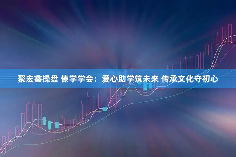 聚宏鑫操盘 傣学学会：爱心助学筑未来 传承文化守初心