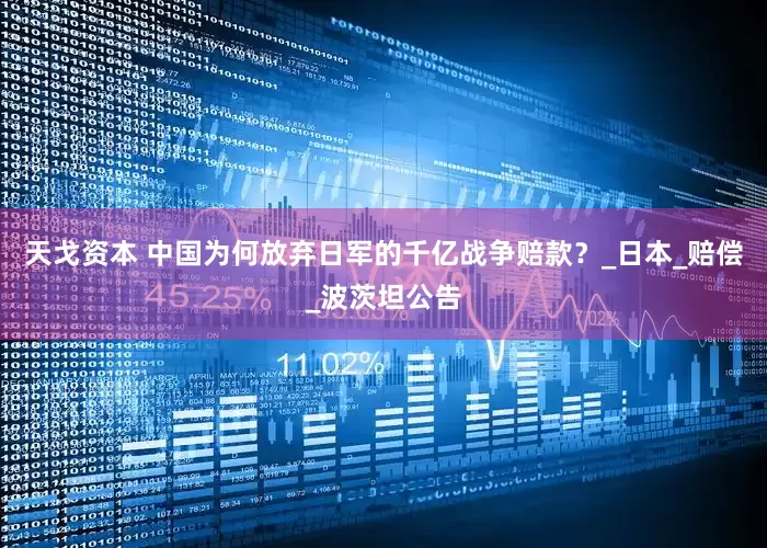 天戈资本 中国为何放弃日军的千亿战争赔款？_日本_赔偿_波茨坦公告