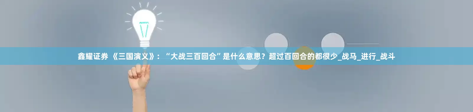 鑫耀证券 《三国演义》：“大战三百回合”是什么意思？超过百回合的都很少_战马_进行_战斗