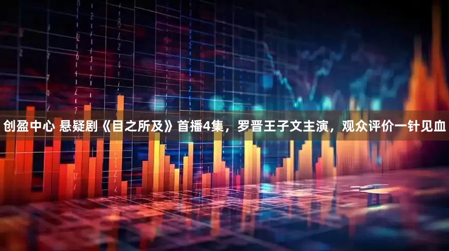创盈中心 悬疑剧《目之所及》首播4集，罗晋王子文主演，观众评价一针见血