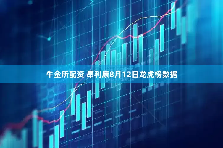 牛金所配资 昂利康8月12日龙虎榜数据