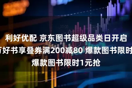 利好优配 京东图书超级品类日开启：百万好书享叠券满200减80 爆款图书限时1元抢