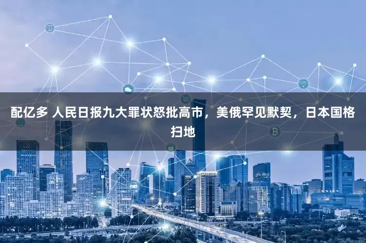 配亿多 人民日报九大罪状怒批高市，美俄罕见默契，日本国格扫地