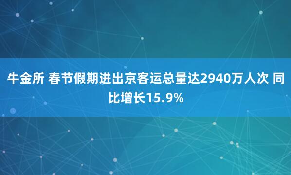 牛金所 春节假期进出京客运总量达2940万人次 同比增长15.9%