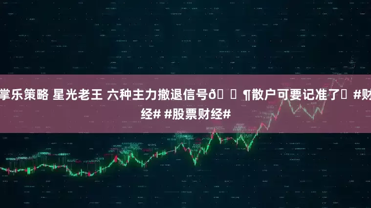 掌乐策略 星光老王 六种主力撤退信号📶散户可要记准了❗#财经# #股票财经#